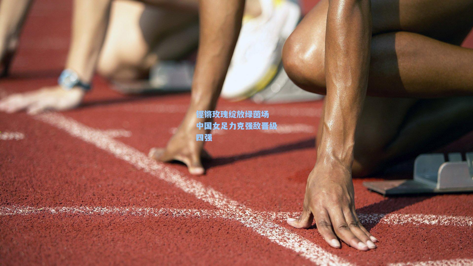铿锵玫瑰绽放绿茵场 中国女足力克强敌晋级四强