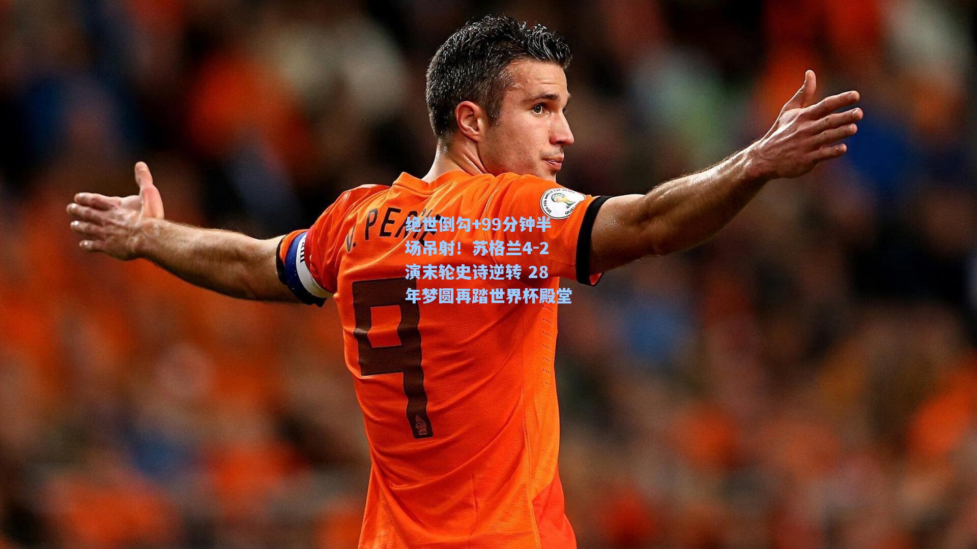 绝世倒勾+99分钟半场吊射！苏格兰4-2演末轮史诗逆转 28年梦圆再踏世界杯殿堂