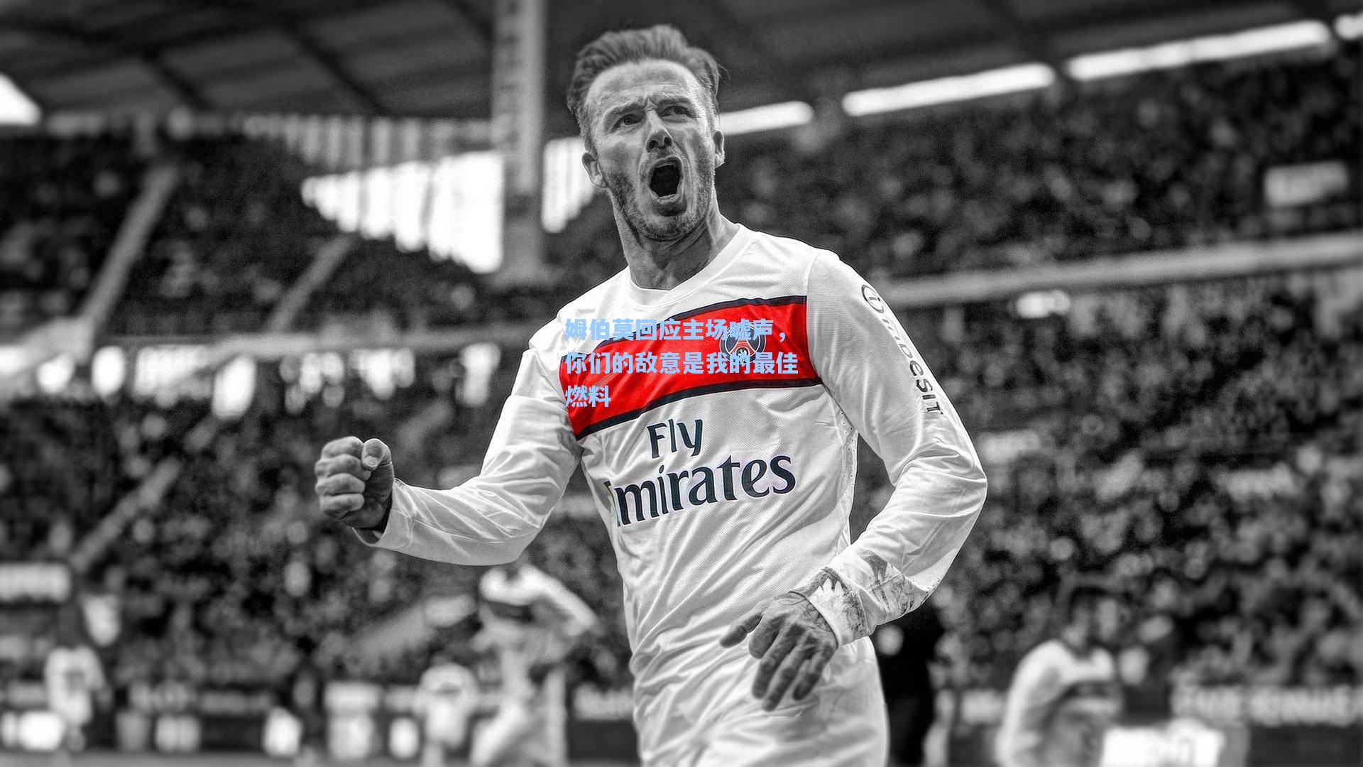 姆伯莫回应主场嘘声，你们的敌意是我的最佳燃料