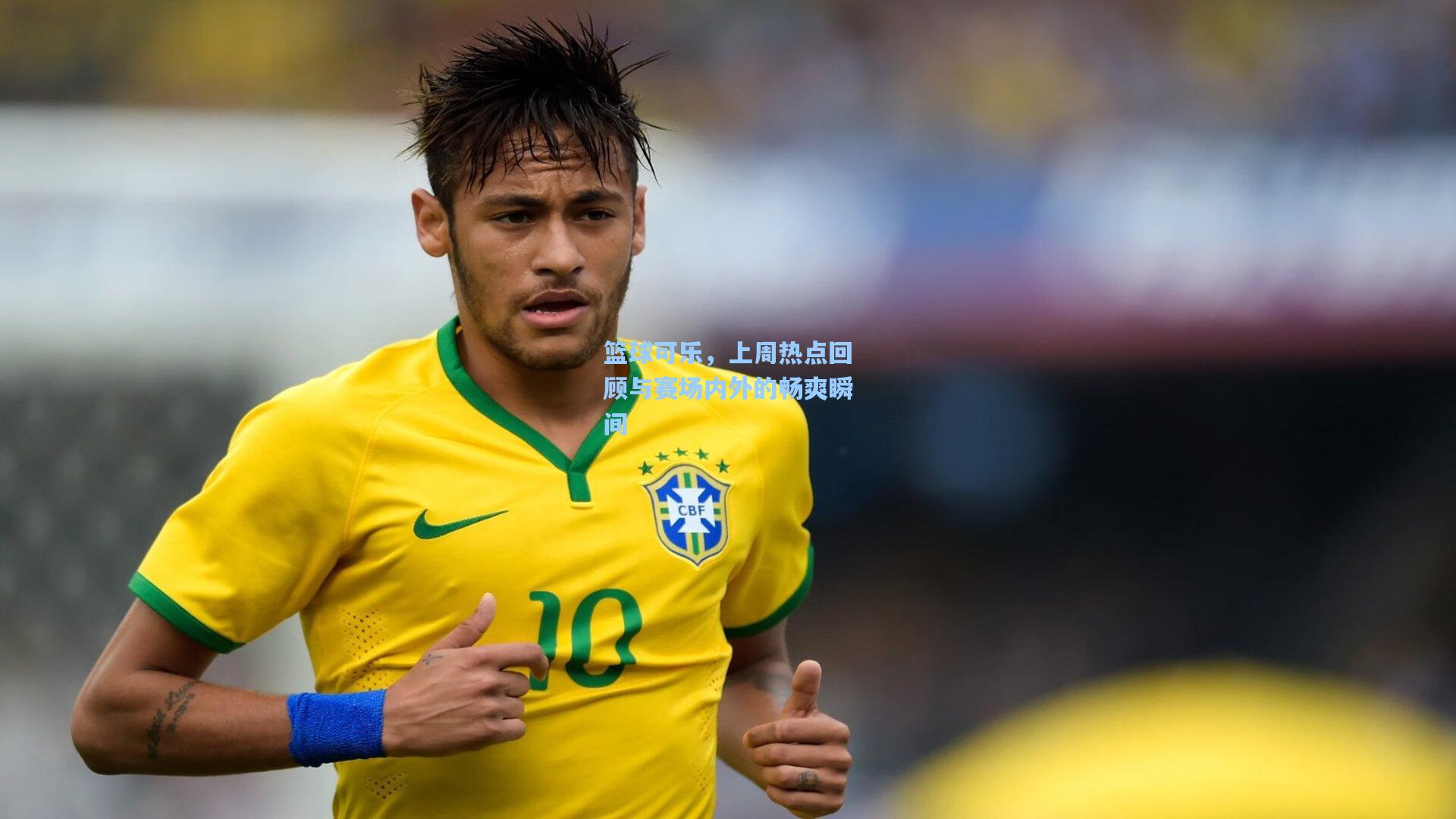 篮球可乐，上周热点回顾与赛场内外的畅爽瞬间