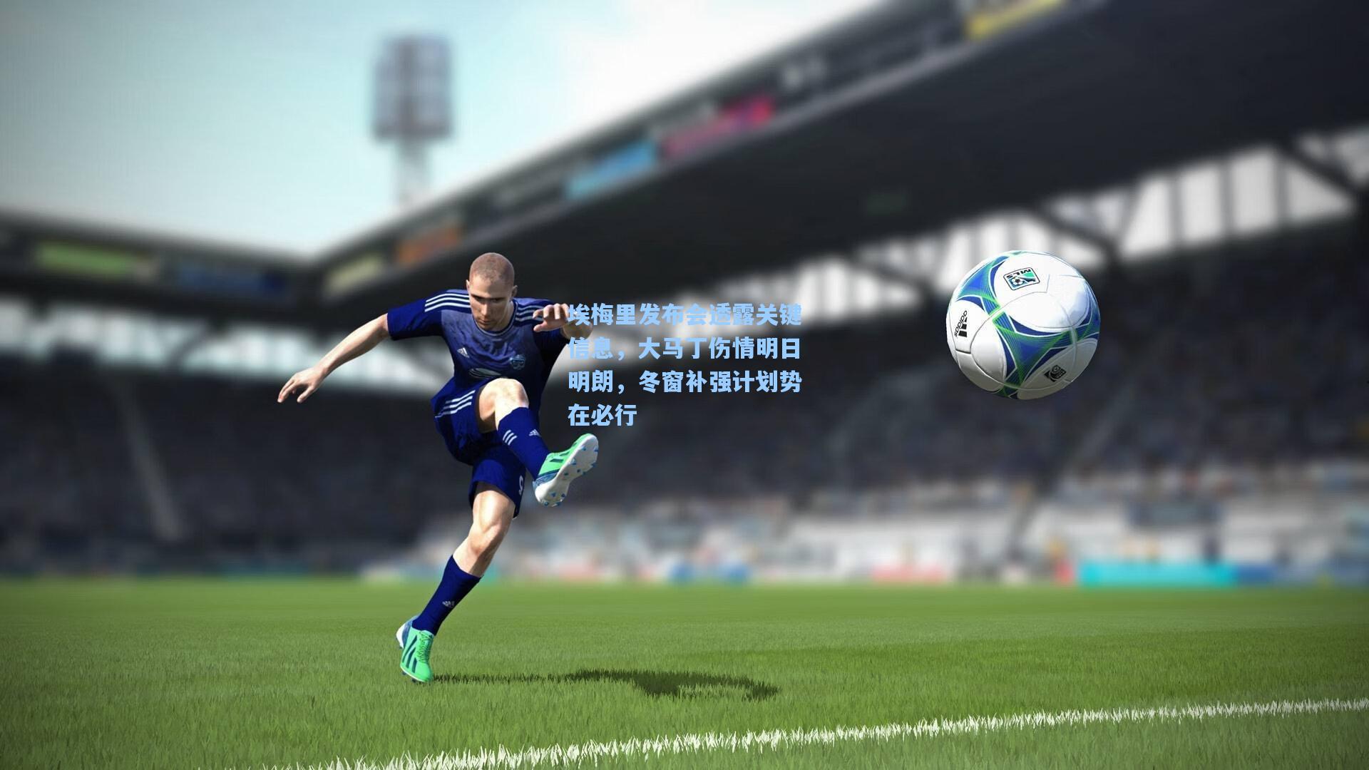 埃梅里发布会透露关键信息，大马丁伤情明日明朗，冬窗补强计划势在必行