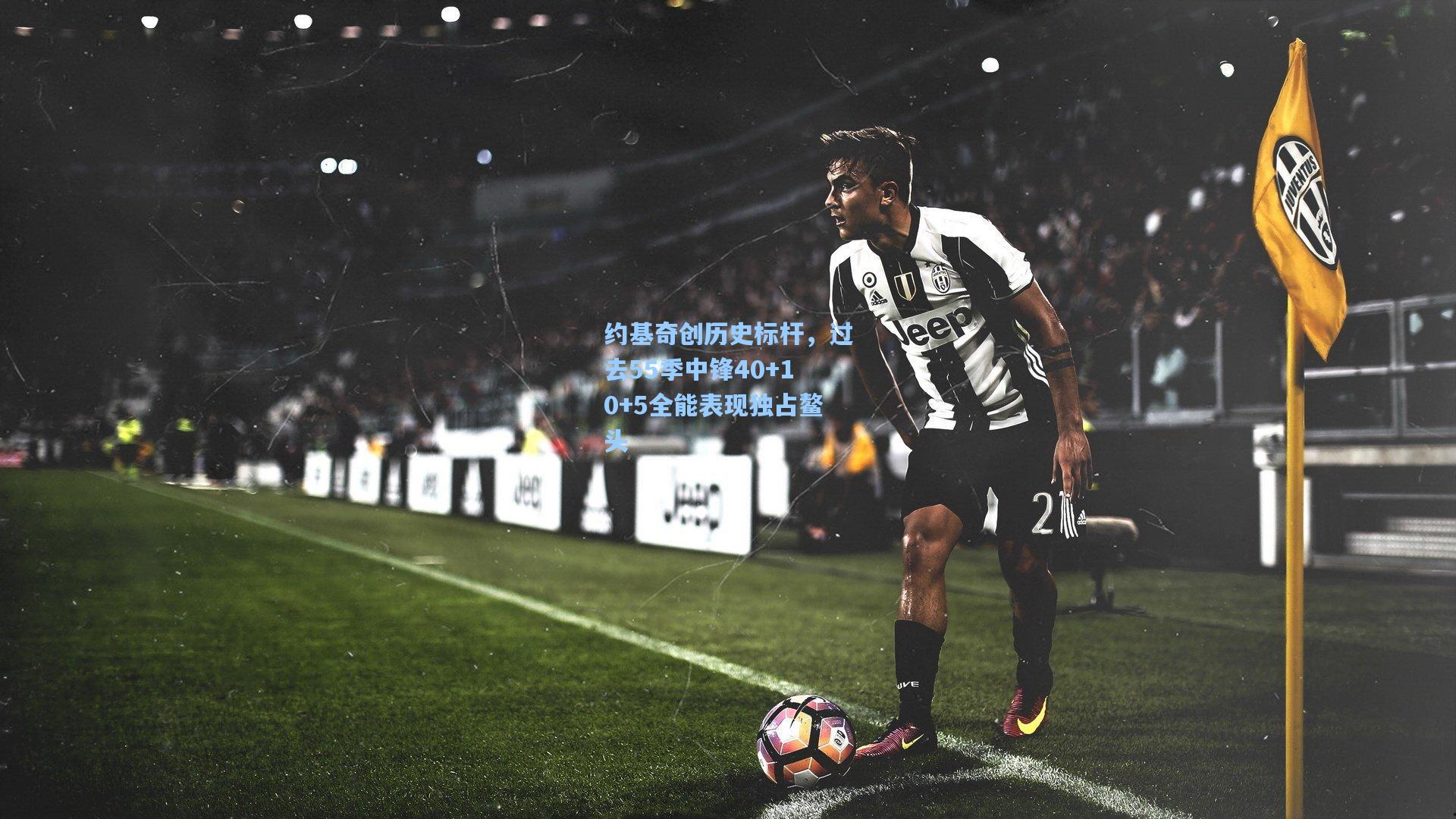 约基奇创历史标杆,过去55季中锋40+10+5全能表现独占鳌头