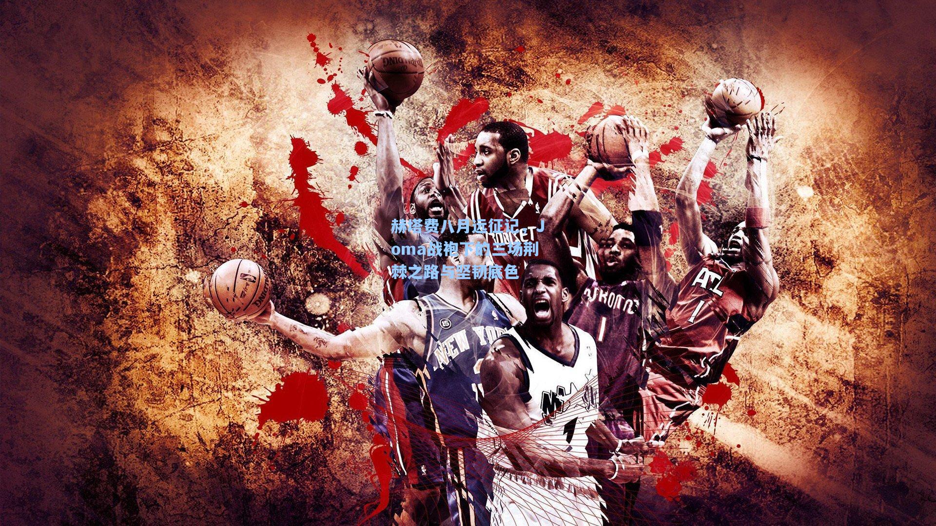 赫塔费八月远征记，Joma战袍下的三场荆棘之路与坚韧底色