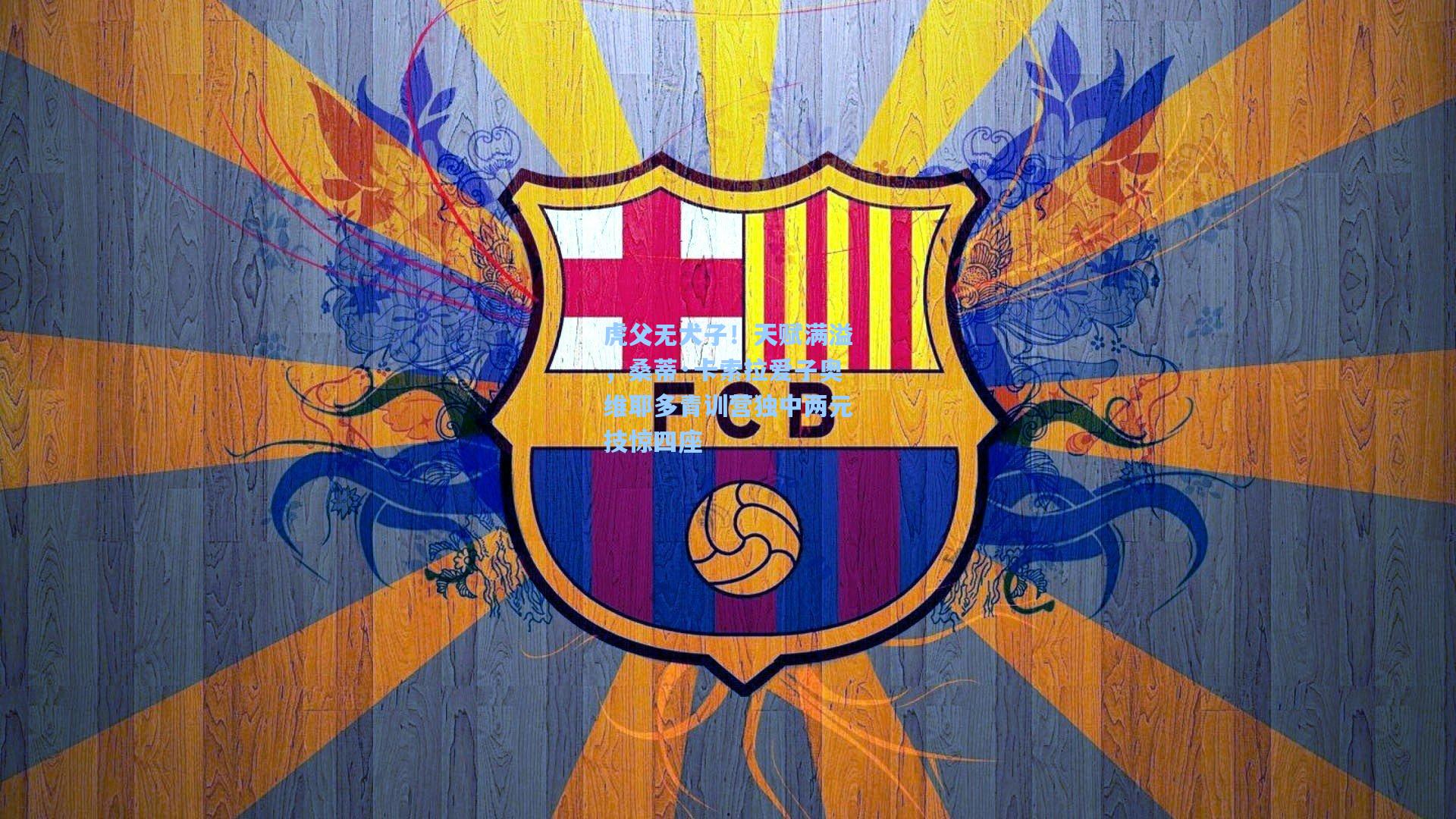 虎父无犬子！天赋满溢，桑蒂·卡索拉爱子奥维耶多青训营独中两元技惊四座