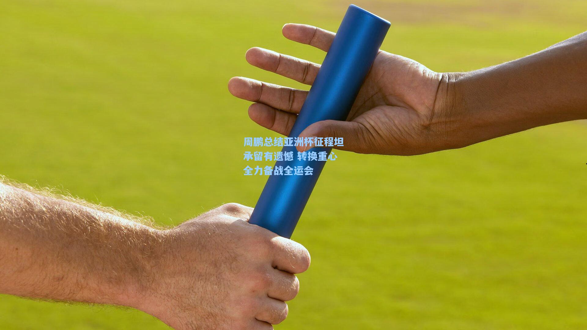 周鹏总结亚洲杯征程坦承留有遗憾 转换重心全力备战全运会