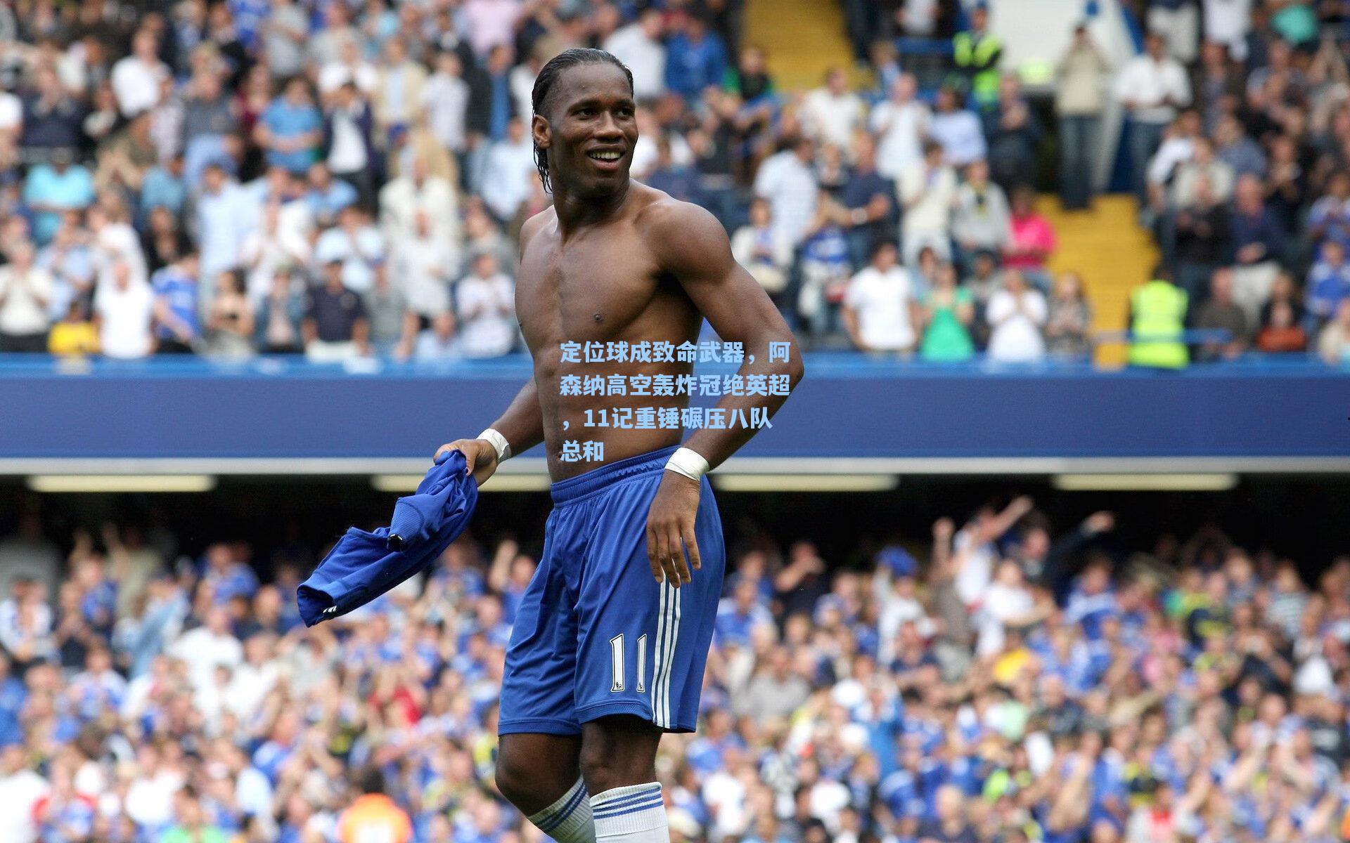 定位球成致命武器，阿森纳高空轰炸冠绝英超，11记重锤碾压八队总和