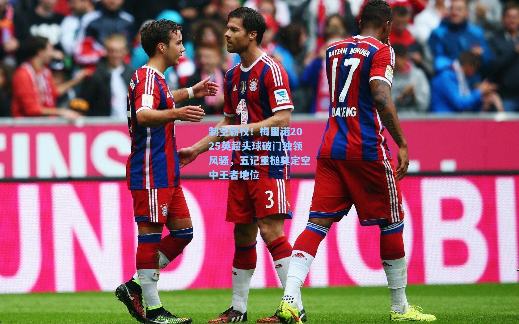 制空霸权！梅里诺2025英超头球破门独领风骚，五记重槌奠定空中王者地位