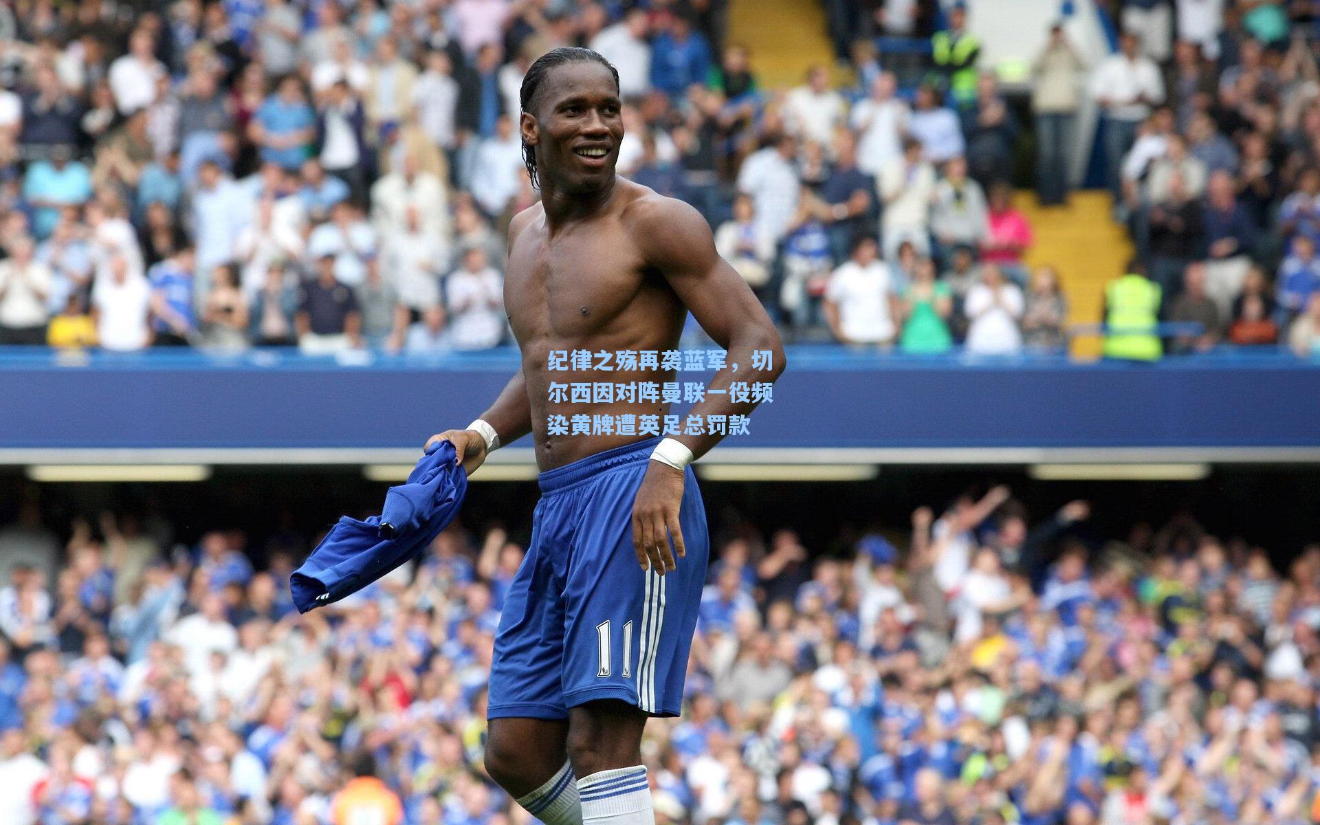 纪律之殇再袭蓝军，切尔西因对阵曼联一役频染黄牌遭英足总罚款