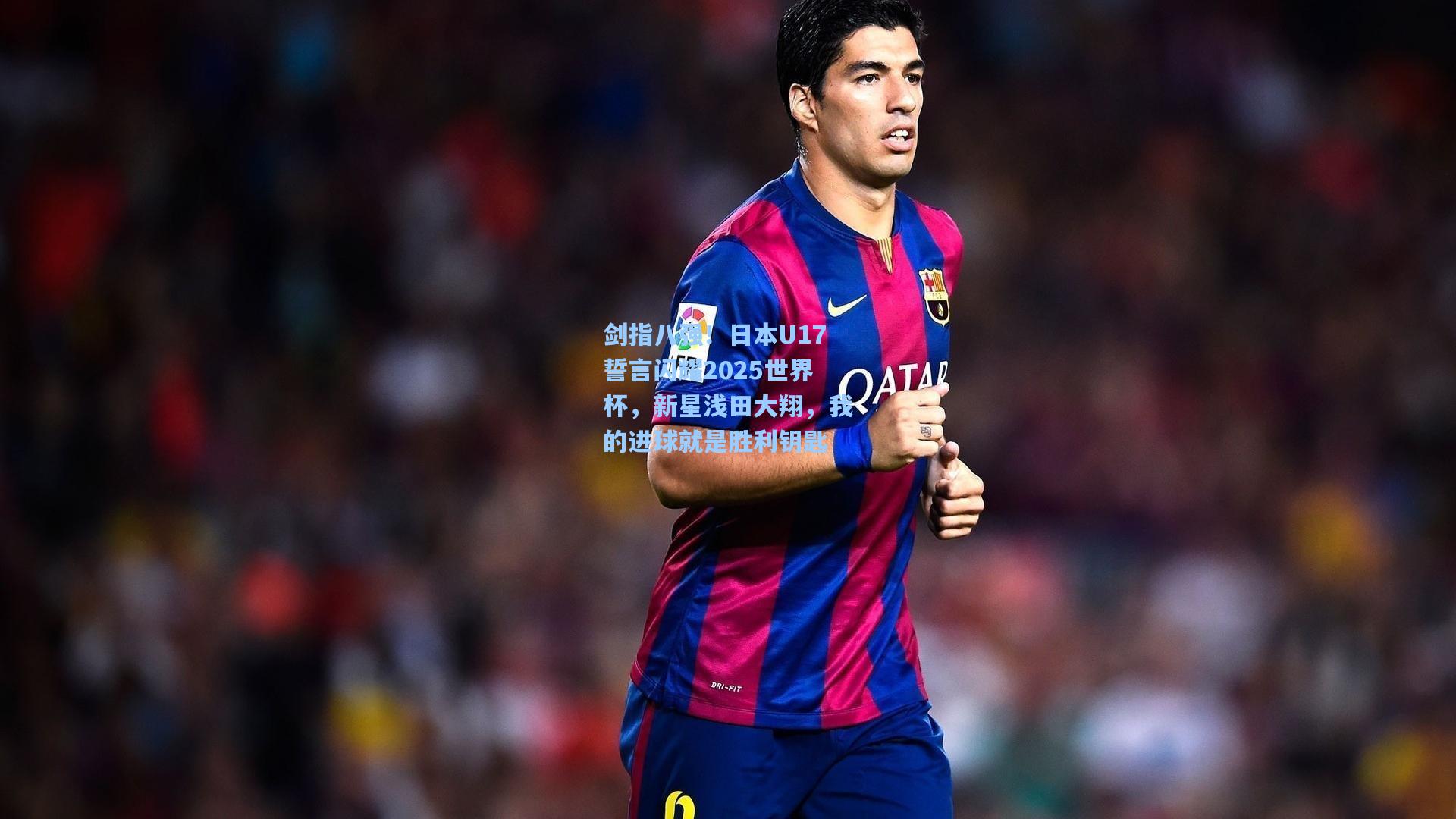 剑指八强！日本U17誓言闪耀2025世界杯，新星浅田大翔，我的进球就是胜利钥匙