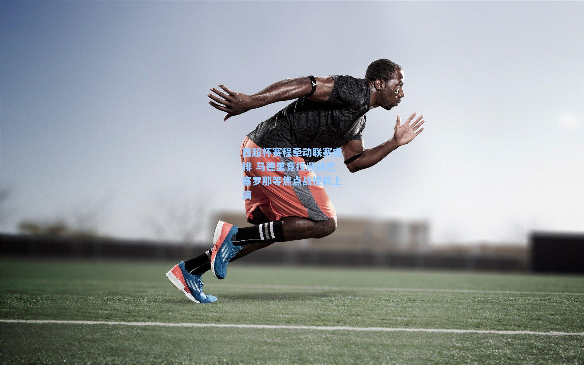 西超杯赛程牵动联赛安排 马德里竞技迎战巴塞罗那等焦点战提前上演