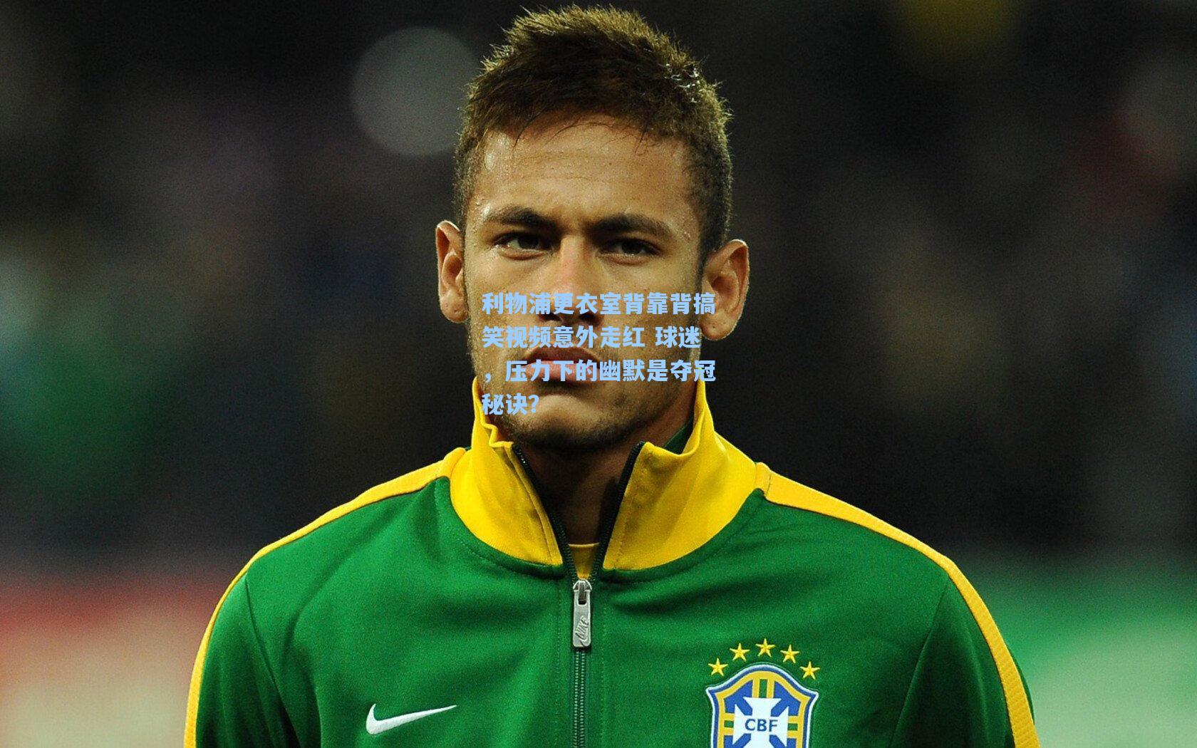 利物浦更衣室背靠背搞笑视频意外走红 球迷，压力下的幽默是夺冠秘诀？