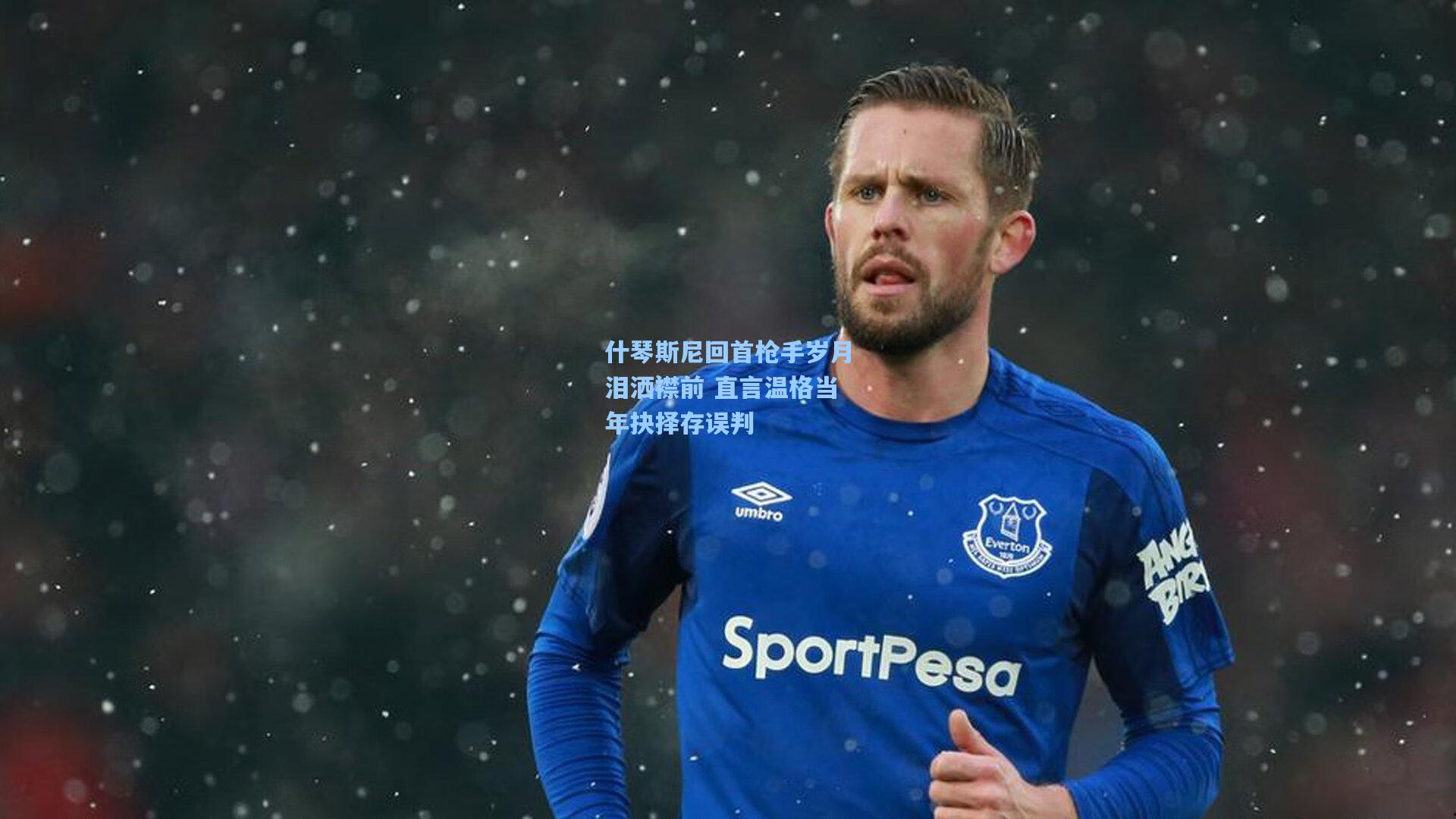 什琴斯尼回首枪手岁月泪洒襟前 直言温格当年抉择存误判